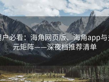 用户必看：海角网页版、海角app与多元矩阵——深夜档推荐清单
