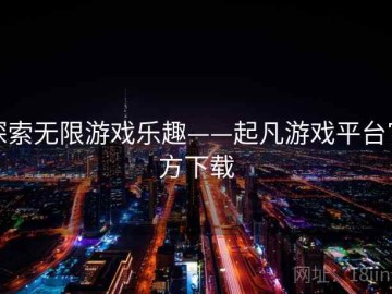 探索无限游戏乐趣——起凡游戏平台官方下载