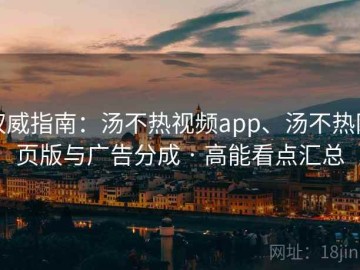 权威指南：汤不热视频app、汤不热网页版与广告分成 · 高能看点汇总