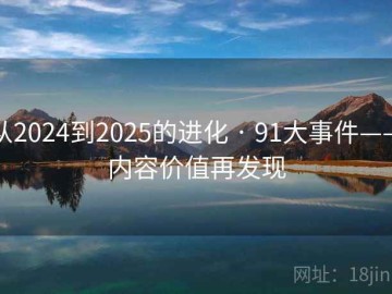 从2024到2025的进化 · 91大事件——内容价值再发现