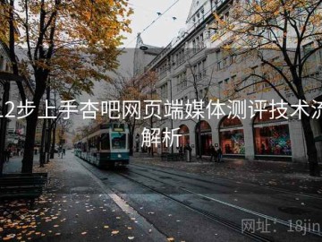 12步上手杏吧网页端媒体测评技术流解析
