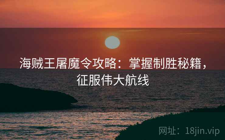 海贼王屠魔令攻略：掌握制胜秘籍，征服伟大航线
