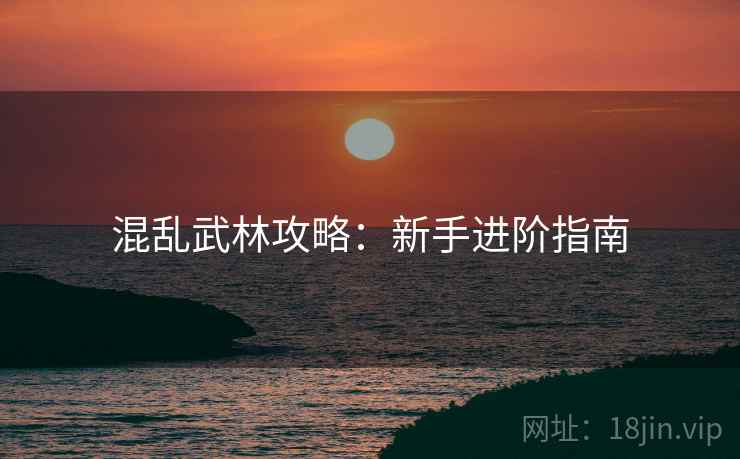 混乱武林攻略：新手进阶指南