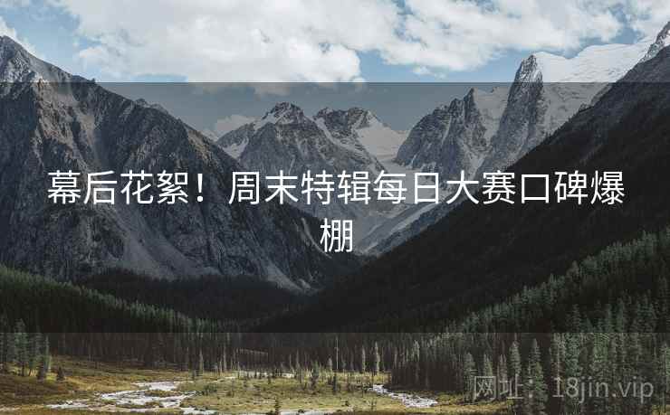 幕后花絮！周末特辑每日大赛口碑爆棚