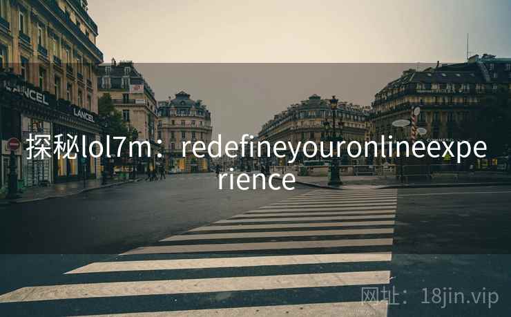 探秘lol7m：redefineyouronlineexperience
