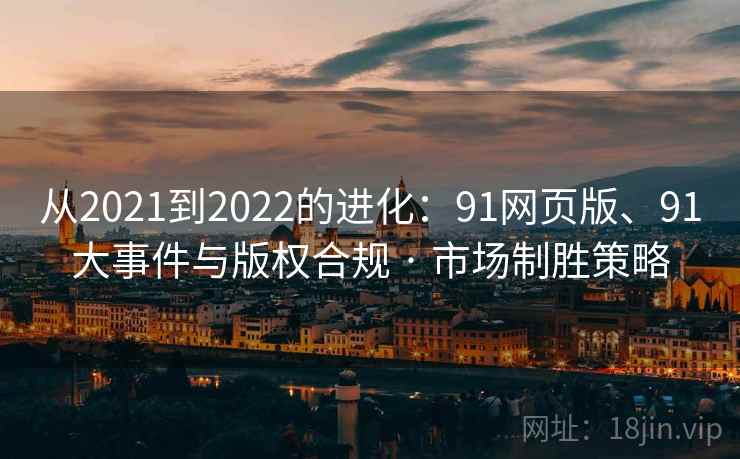 从2021到2022的进化：91网页版、91大事件与版权合规 · 市场制胜策略