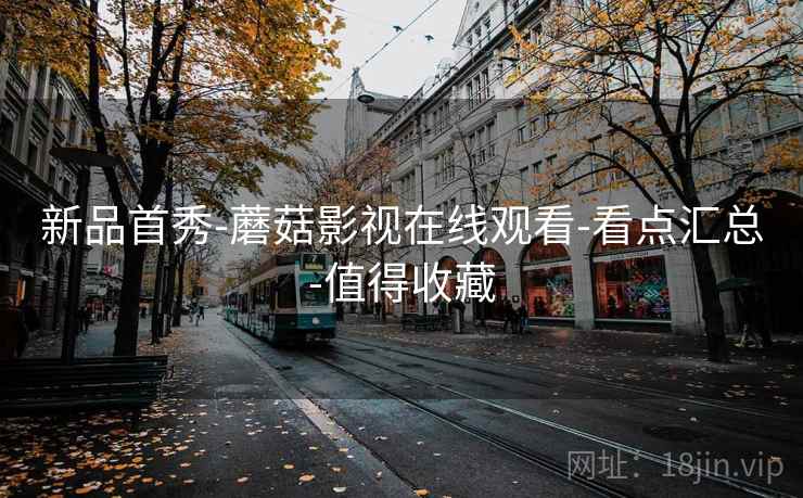 新品首秀-蘑菇影视在线观看-看点汇总-值得收藏