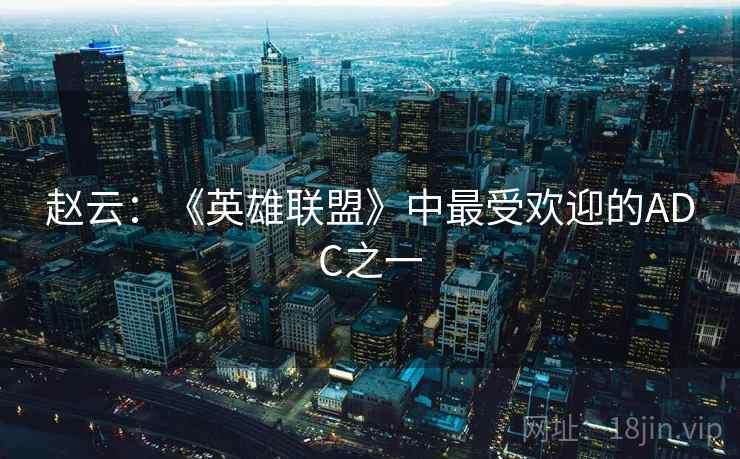 赵云：《英雄联盟》中最受欢迎的ADC之一