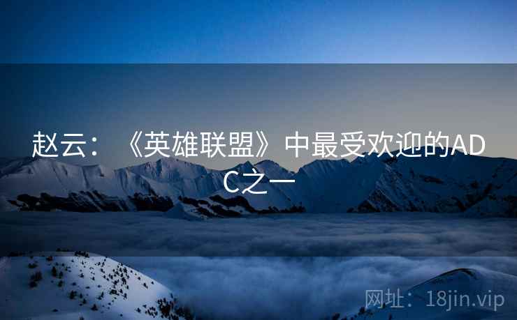 赵云：《英雄联盟》中最受欢迎的ADC之一