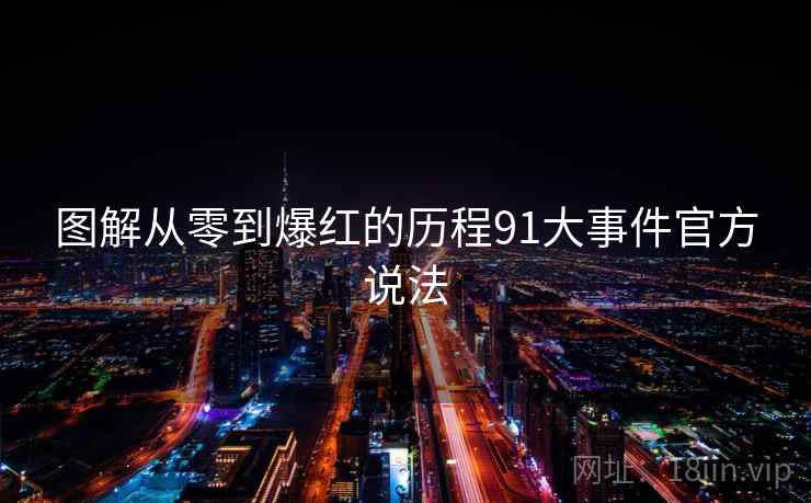图解从零到爆红的历程91大事件官方说法