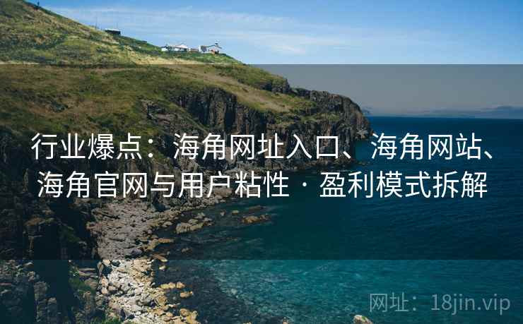 行业爆点：海角网址入口、海角网站、海角官网与用户粘性 · 盈利模式拆解