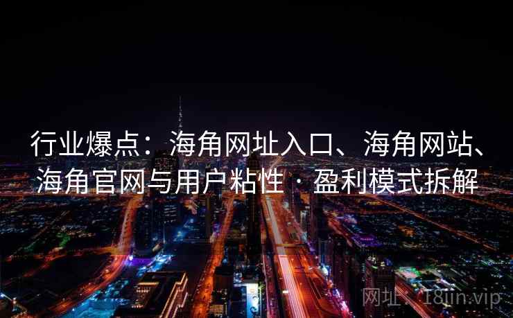 行业爆点：海角网址入口、海角网站、海角官网与用户粘性 · 盈利模式拆解