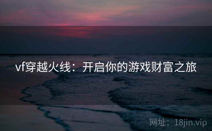 vf穿越火线：开启你的游戏财富之旅