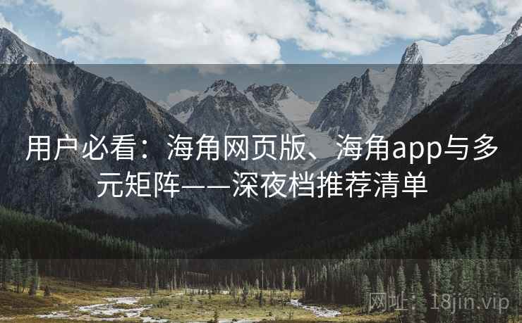 用户必看：海角网页版、海角app与多元矩阵——深夜档推荐清单