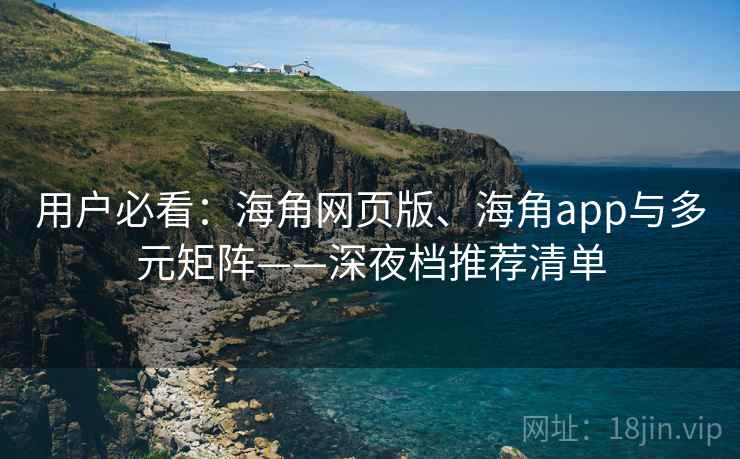 用户必看：海角网页版、海角app与多元矩阵——深夜档推荐清单