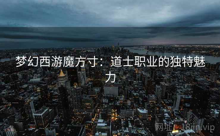 梦幻西游魔方寸：道士职业的独特魅力