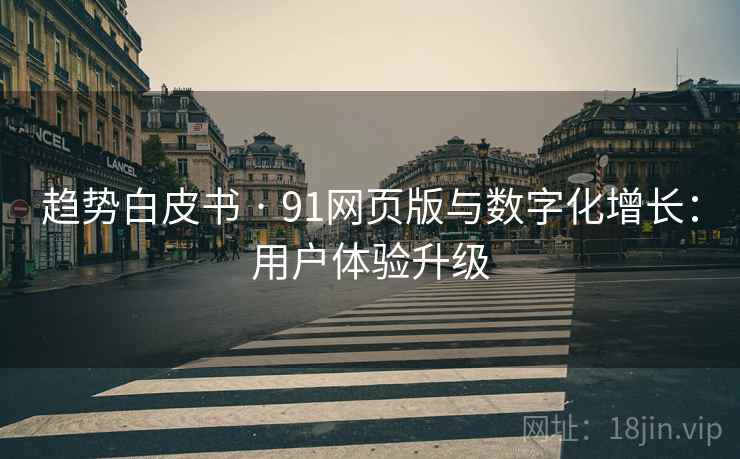趋势白皮书 · 91网页版与数字化增长：用户体验升级