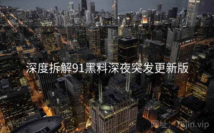 深度拆解91黑料深夜突发更新版