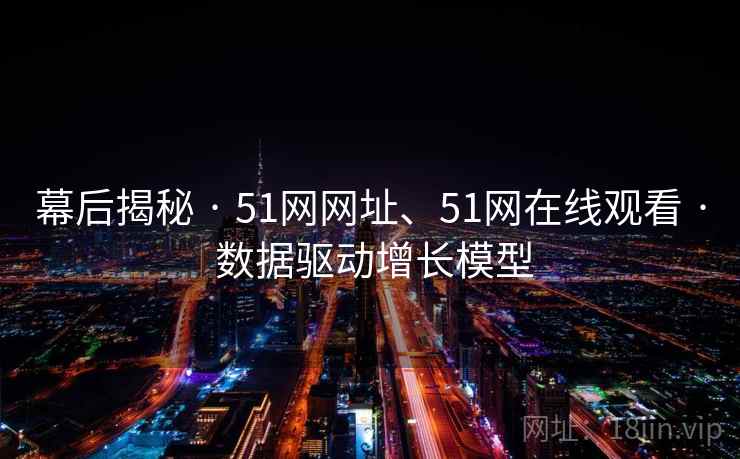 幕后揭秘 · 51网网址、51网在线观看 · 数据驱动增长模型