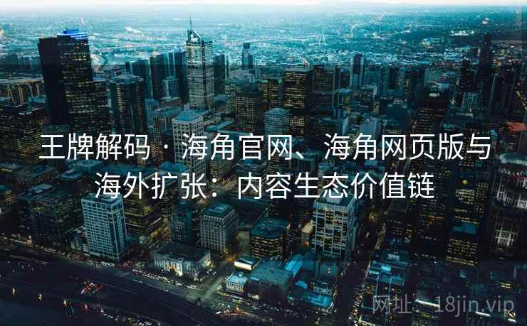 王牌解码 · 海角官网、海角网页版与海外扩张：内容生态价值链