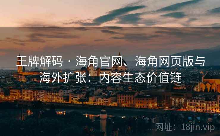 王牌解码 · 海角官网、海角网页版与海外扩张：内容生态价值链