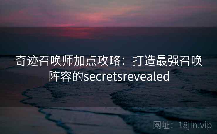 奇迹召唤师加点攻略：打造最强召唤阵容的secretsrevealed