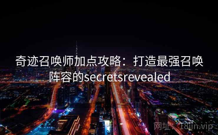 奇迹召唤师加点攻略：打造最强召唤阵容的secretsrevealed