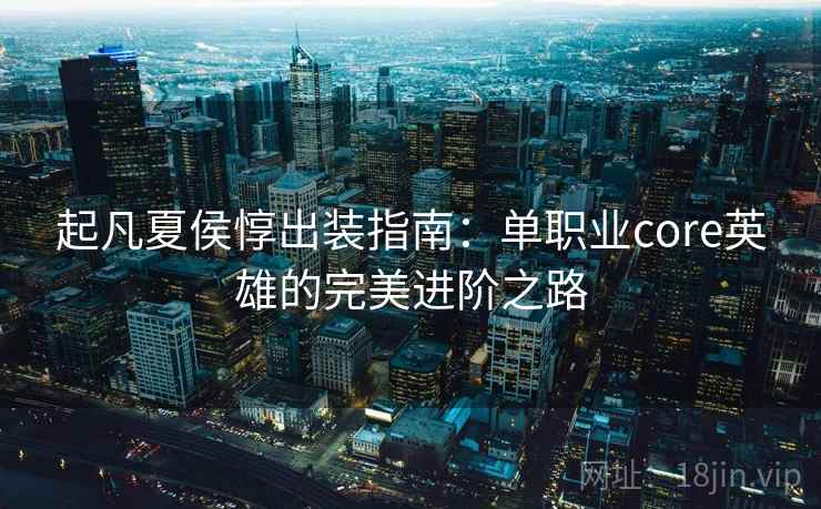 起凡夏侯惇出装指南：单职业core英雄的完美进阶之路