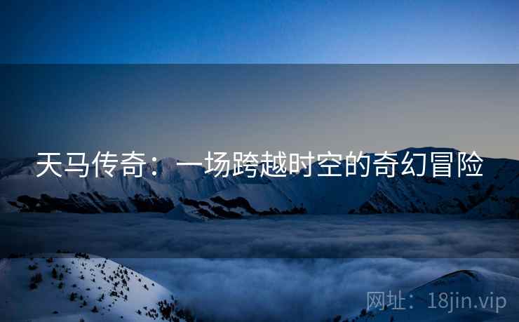 天马传奇：一场跨越时空的奇幻冒险