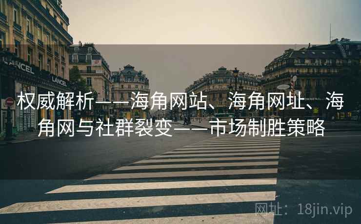 权威解析——海角网站、海角网址、海角网与社群裂变——市场制胜策略