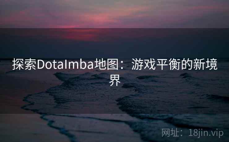 探索DotaImba地图：游戏平衡的新境界