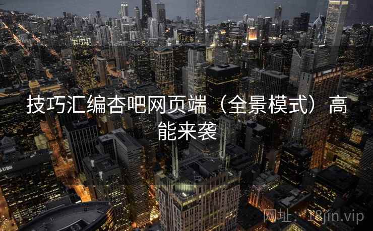技巧汇编杏吧网页端（全景模式）高能来袭