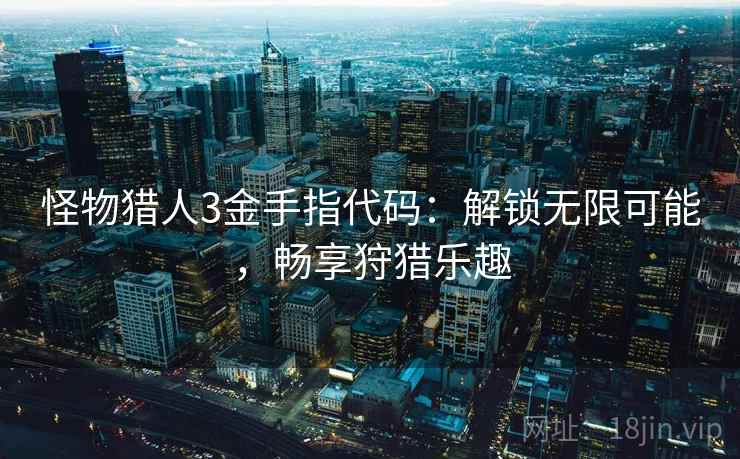 怪物猎人3金手指代码：解锁无限可能，畅享狩猎乐趣