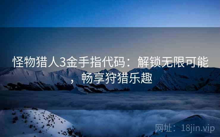 怪物猎人3金手指代码：解锁无限可能，畅享狩猎乐趣