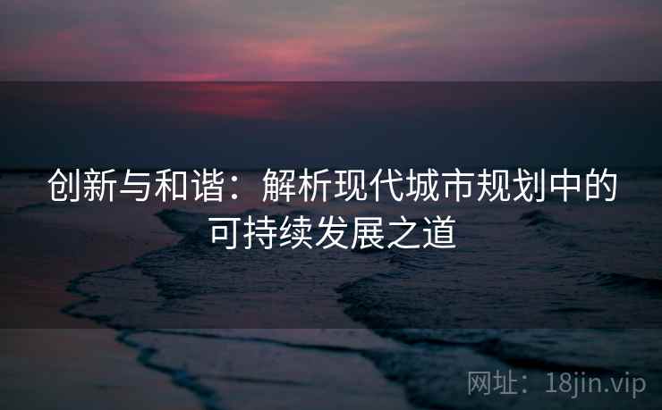 创新与和谐：解析现代城市规划中的可持续发展之道