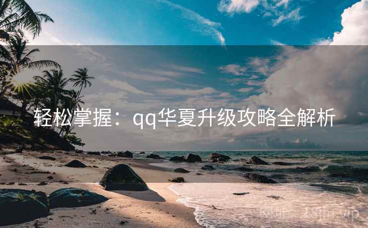 轻松掌握：qq华夏升级攻略全解析