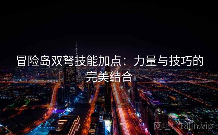 冒险岛双弩技能加点：力量与技巧的完美结合