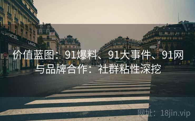 价值蓝图：91爆料、91大事件、91网与品牌合作：社群粘性深挖