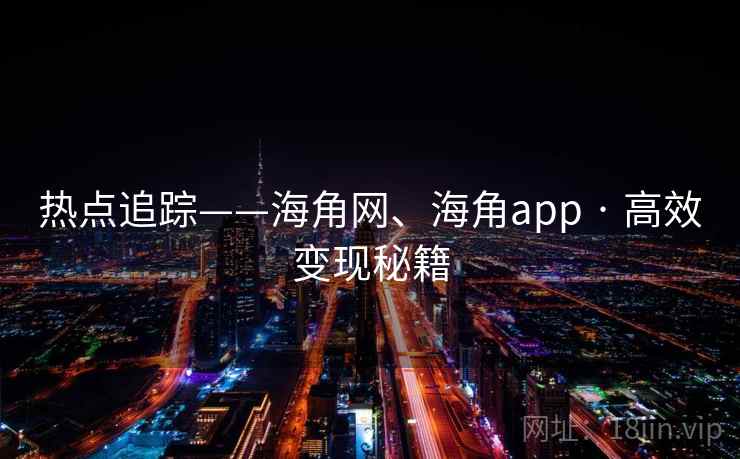 热点追踪——海角网、海角app · 高效变现秘籍