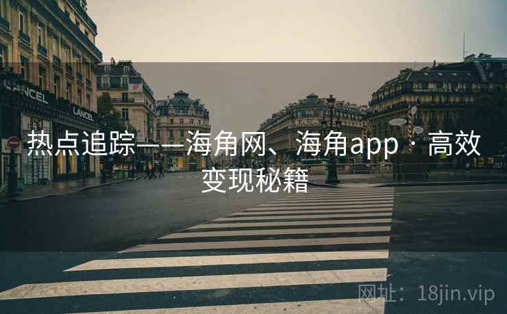 热点追踪——海角网、海角app · 高效变现秘籍