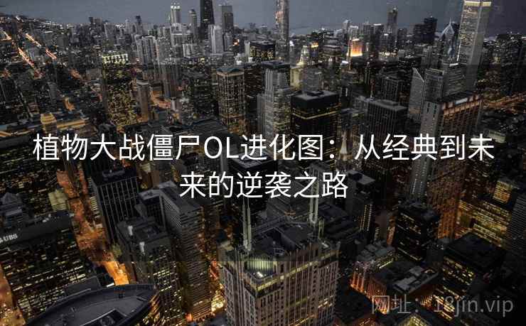 植物大战僵尸OL进化图：从经典到未来的逆袭之路