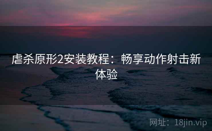 虐杀原形2安装教程：畅享动作射击新体验