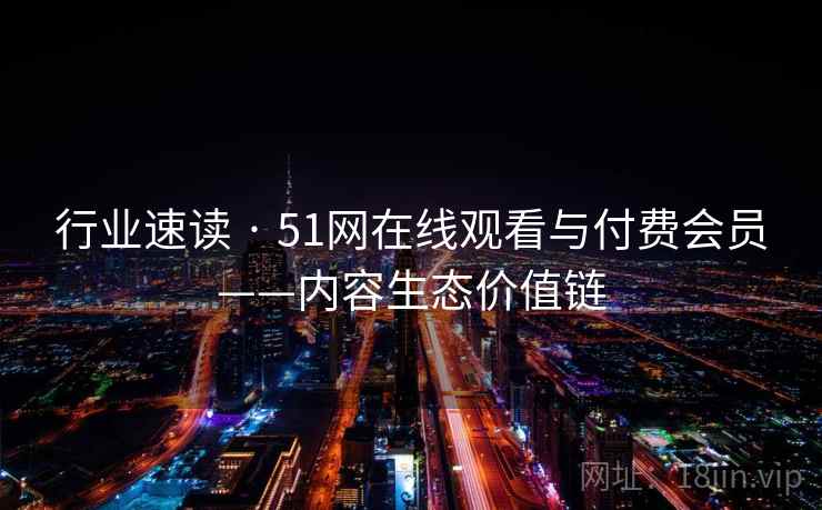 行业速读 · 51网在线观看与付费会员——内容生态价值链