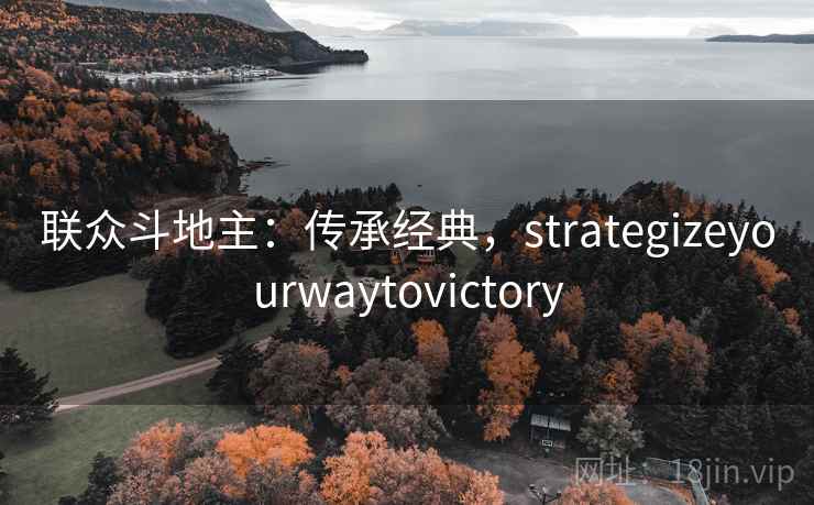 联众斗地主：传承经典，strategizeyourwaytovictory