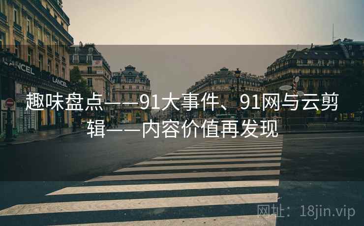 趣味盘点——91大事件、91网与云剪辑——内容价值再发现