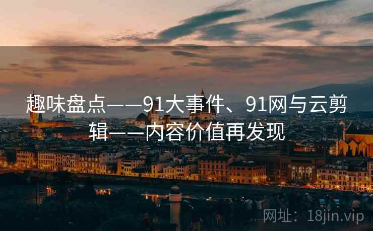 趣味盘点——91大事件、91网与云剪辑——内容价值再发现
