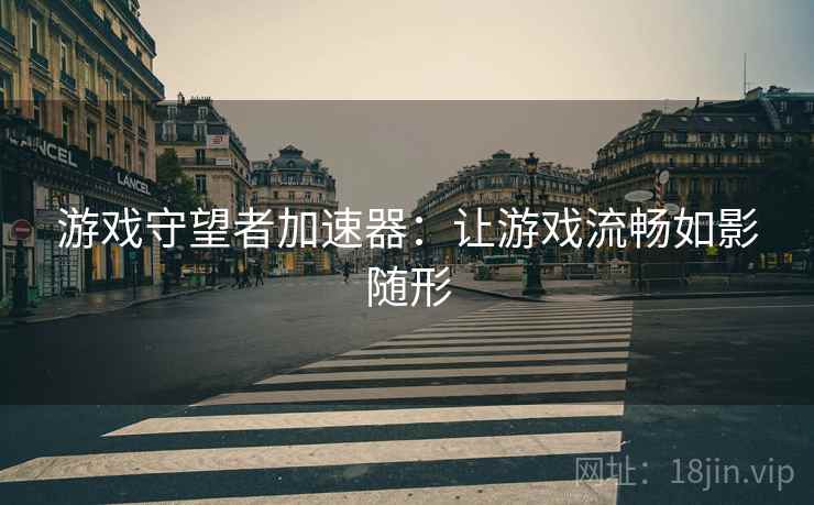 游戏守望者加速器：让游戏流畅如影随形