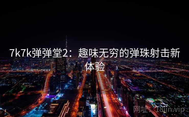 7k7k弹弹堂2：趣味无穷的弹珠射击新体验