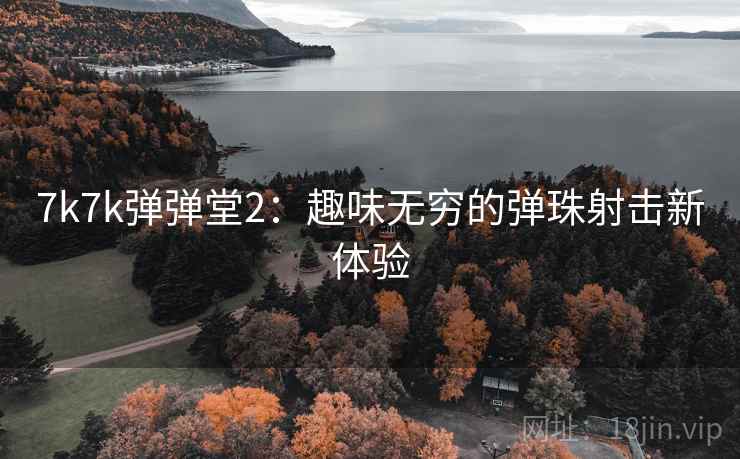 7k7k弹弹堂2：趣味无穷的弹珠射击新体验