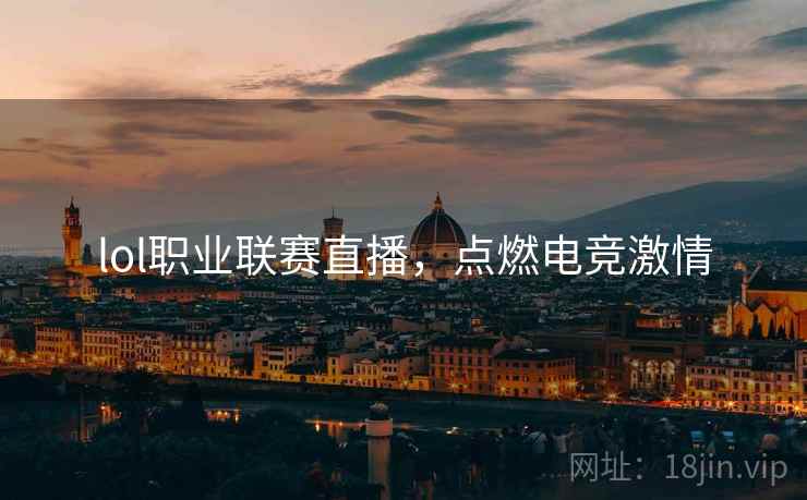 lol职业联赛直播，点燃电竞激情
